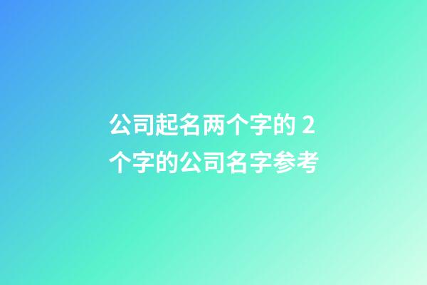 公司起名两个字的 2个字的公司名字参考-第1张-公司起名-玄机派